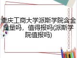 重庆工商大学派斯学院含金量量吗，值得报吗(派斯学院值报吗)