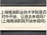 上海南湖职业技术学院是否对外开放，让进去参观吗？(上海南湖职院开放参观吗)