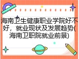 海南卫生健康职业学院好不好，就业现状及发展趋势(海南卫职院就业前景)