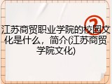 江苏商贸职业学院的校园文化是什么，简介(江苏商贸学院文化)