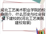 河北工艺美术职业学院的校史简介，什么历史与社会背景下建校的(河北工艺美院建校背景)