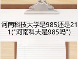 河南科技大学是985还是211("河南科大是985吗")
