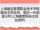 上海建设管理职业技术学院能自主招生吗，最近一年简章分析(上海建管院自主招生简析)