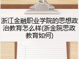 浙江金融职业学院的思想政治教育怎么样(浙金院思政教育如何)