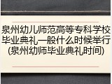 泉州幼儿师范高等专科学校毕业典礼一般什么时候举行(泉州幼师毕业典礼时间)