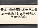 天津中德应用技术大学毕业后一般能干什么呢(中德大学就业方向)