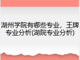 湖州学院有哪些专业，王牌专业分析(湖院专业分析)