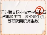 江苏联合职业技术学院校园占地多少亩，多少师生(江苏联院面积师生数)