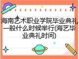 海南艺术职业学院毕业典礼一般什么时候举行(海艺毕业典礼时间)