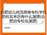 合肥幼儿师范高等专科学校的校名来历有什么渊源(合肥幼专校名渊源)