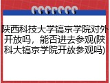 陕西科技大学镐京学院对外开放吗，能否进去参观(陕科大镐京学院开放参观吗)