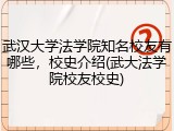 武汉大学法学院知名校友有哪些，校史介绍(武大法学院校友校史)