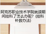 阿克苏职业技术学院就读期间挂科了怎么办呢？(挂科补救办法)