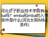 河北女子职业技术学院有mba吗？emba和mba的入学条件是什么(河北女院MBA条件)
