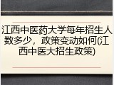 江西中医药大学每年招生人数多少，政策变动如何(江西中医大招生政策)