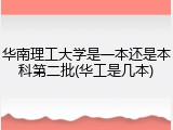 华南理工大学是一本还是本科第二批(华工是几本)