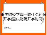 重庆财经学院一般什么时候开学(重庆财院开学时间)