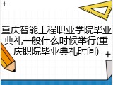 重庆智能工程职业学院毕业典礼一般什么时候举行(重庆职院毕业典礼时间)