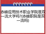 赤峰应用技术职业学院是双一流大学吗?(赤峰职院是双一流吗)