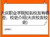 大庆职业学院知名校友有哪些，校史介绍(大庆校友校史)