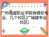 广州城建职业学院有哪些专业，几个校区(广城建专业校区)