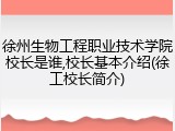 徐州生物工程职业技术学院校长是谁,校长基本介绍(徐工校长简介)