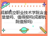 成都航空职业技术学院含金量量吗，值得报吗(成都航院值报吗)