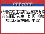 郑州信息工程职业学院有没有在职研究生，如何申请(郑信职院在职研申请)