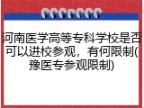 河南医学高等专科学校是否可以进校参观，有何限制(豫医专参观限制)
