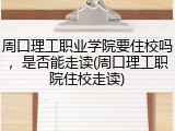 周口理工职业学院要住校吗，是否能走读(周口理工职院住校走读)