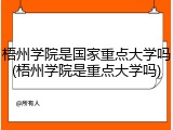 梧州学院是国家重点大学吗(梧州学院是重点大学吗)