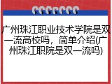 广州珠江职业技术学院是双一流高校吗，简单介绍(广州珠江职院是双一流吗)