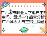 广西城市职业大学能自主招生吗，最近一年简章分析(广西城职大自主招生简章)