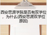 西安思源学院是否有双学位，为什么(西安思源双学位原因)