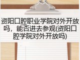资阳口腔职业学院对外开放吗，能否进去参观(资阳口腔学院对外开放吗)