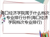 海口经济学院属于什么档次，专业排行分析(海口经济学院档次专业排行)