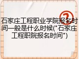 石家庄工程职业学院报名时间一般是什么时候("石家庄工程职院报名时间")