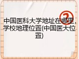 中国医科大学地址在哪里，学校地理位置(中国医大位置)