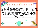 湖州学院录取通知书一般几号发放(湖州学院通知书发放时间)