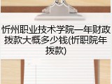 忻州职业技术学院一年财政拨款大概多少钱(忻职院年拨款)