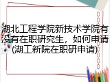 湖北工程学院新技术学院有没有在职研究生，如何申请(湖工新院在职研申请)