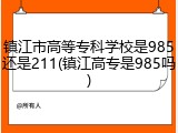 镇江市高等专科学校是985还是211(镇江高专是985吗)