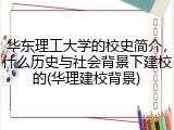 华东理工大学的校史简介，什么历史与社会背景下建校的(华理建校背景)