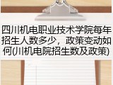 四川机电职业技术学院每年招生人数多少，政策变动如何(川机电院招生数及政策)