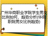 广州华商职业学院学生男女比例如何，趋势分析(华商职院男女比例趋势)