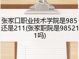 张家口职业技术学院是985还是211(张家职院是985211吗)
