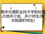 南京交通职业技术学院校园占地多少亩，多少师生(南交院面积师生)