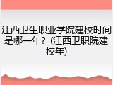 江西卫生职业学院建校时间是哪一年？(江西卫职院建校年)