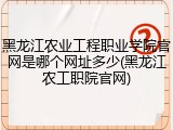 黑龙江农业工程职业学院官网是哪个网址多少(黑龙江农工职院官网)