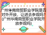 广州华南商贸职业学院是否对外开放，让进去参观吗？(广州华南商贸职业学院开放参观吗)